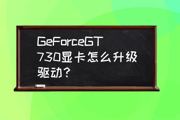 显卡怎么自己更新驱动程序 GeForceGT730显卡怎么升级驱动？