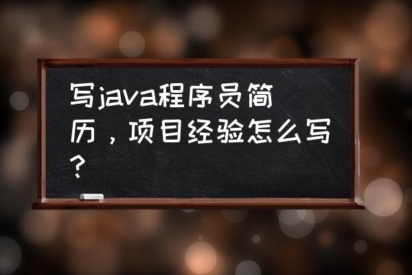 java程序员该怎么设计自己的简历 写java程序员简历，项目经验怎么写？