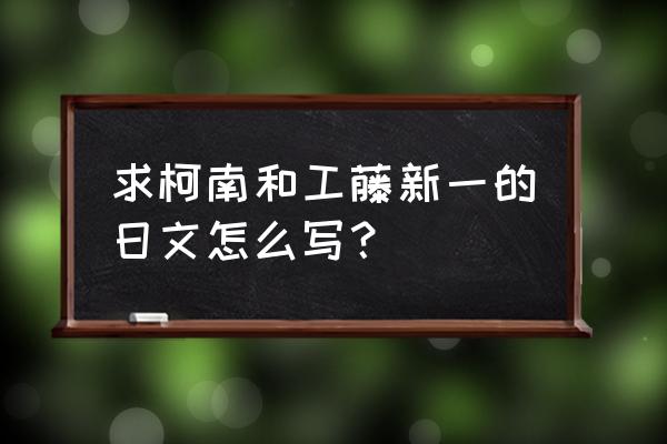 柯南日语版下载教程 求柯南和工藤新一的日文怎么写？