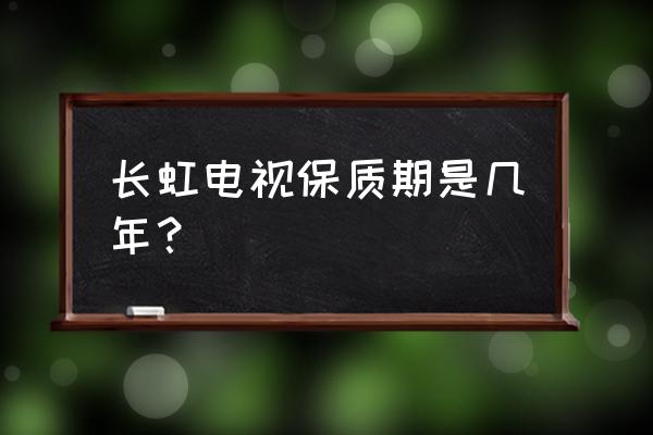 长虹等离子电视51寸说明书 长虹电视保质期是几年？