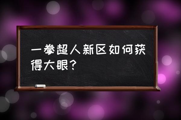 一拳超人60级有什么任务 一拳超人新区如何获得大眼？