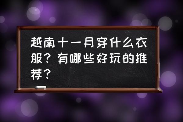 老挝琅勃拉邦旅游适合穿什么 越南十一月穿什么衣服？有哪些好玩的推荐？