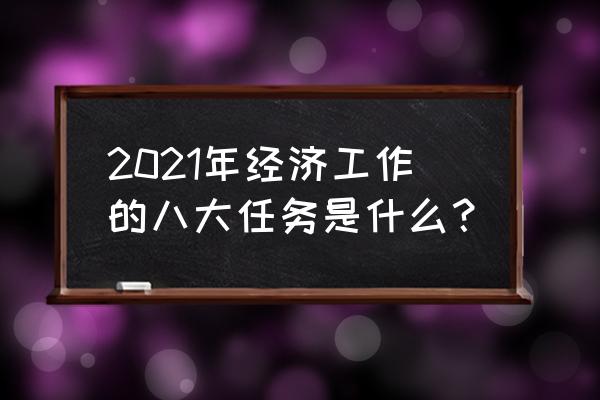 八大职业规划怎么写 2021年经济工作的八大任务是什么？