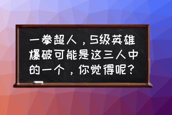 光遇斗篷被吞完还会二次吞吗 一拳超人，S级英雄爆破可能是这三人中的一个，你觉得呢？