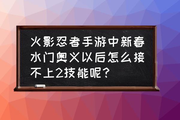 火影手游水门空中螺旋丸怎么打 火影忍者手游中新春水门奥义以后怎么接不上2技能呢？