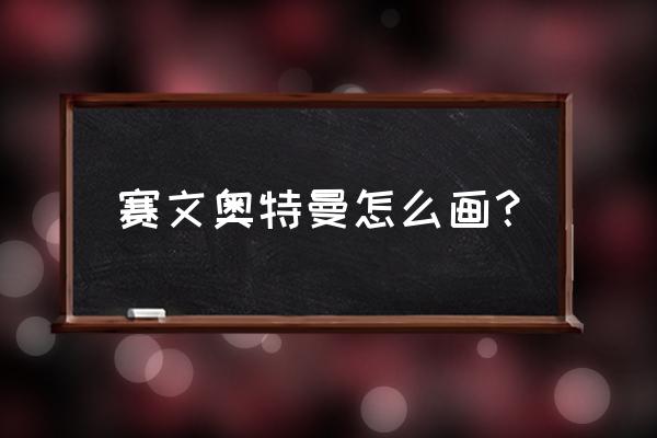 奇利亚星人怎么画 赛文奥特曼怎么画？