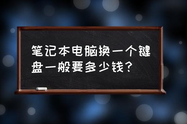 笔记本换个键盘多少价格 笔记本电脑换一个键盘一般要多少钱？