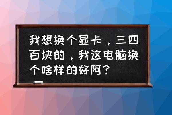 geforcegt730和gt610哪个好 我想换个显卡，三四百块的，我这电脑换个啥样的好阿？