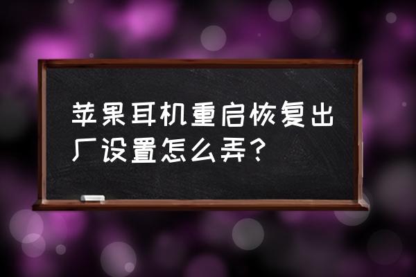 airpodspro一代怎么重置 苹果耳机重启恢复出厂设置怎么弄？