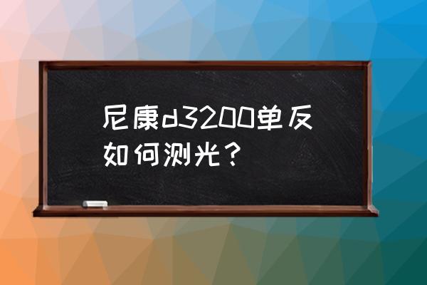 单反相机测光具体步骤 尼康d3200单反如何测光？