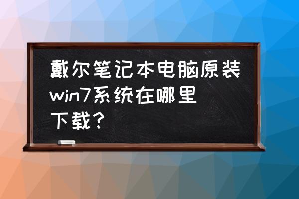 戴尔电脑哪里查看自己的操作系统 戴尔笔记本电脑原装win7系统在哪里下载？