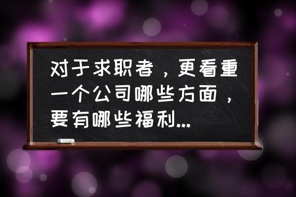 入职需要了解公司哪些福利 对于求职者，更看重一个公司哪些方面，要有哪些福利算是好的公司？