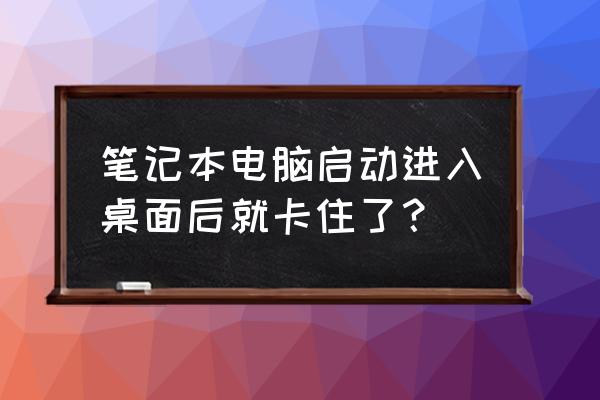 笔记本电脑卡死了关不上机怎么办 笔记本电脑启动进入桌面后就卡住了？