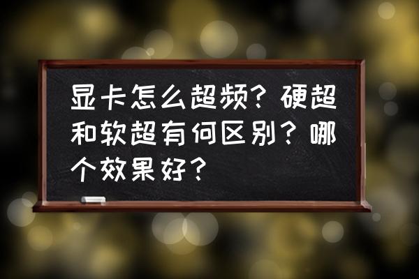 电脑怎么设置显卡才能提高性能 显卡怎么超频？硬超和软超有何区别？哪个效果好？