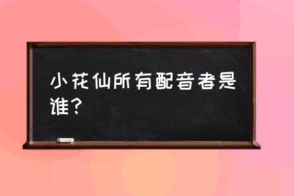 小花仙七周年活动入口 小花仙所有配音者是谁？