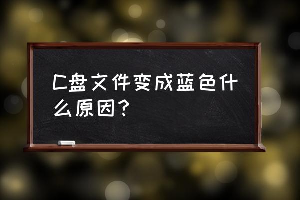 电脑文件字体变蓝色怎么调回来 C盘文件变成蓝色什么原因？