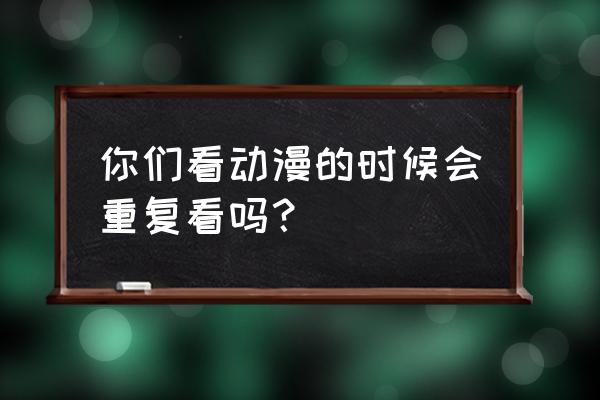 gbc钢战记完整攻略 你们看动漫的时候会重复看吗？