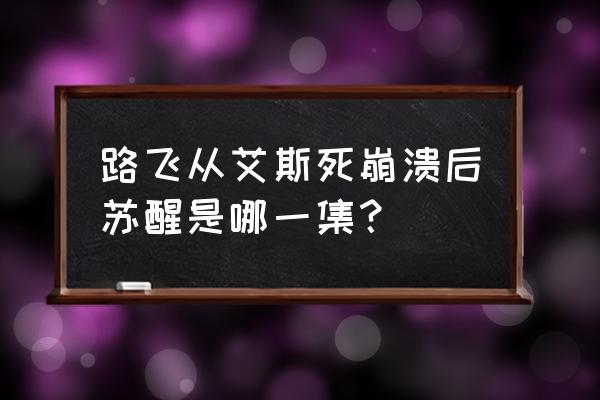 海贼王路飞会穿越去救艾斯吗 路飞从艾斯死崩溃后苏醒是哪一集？