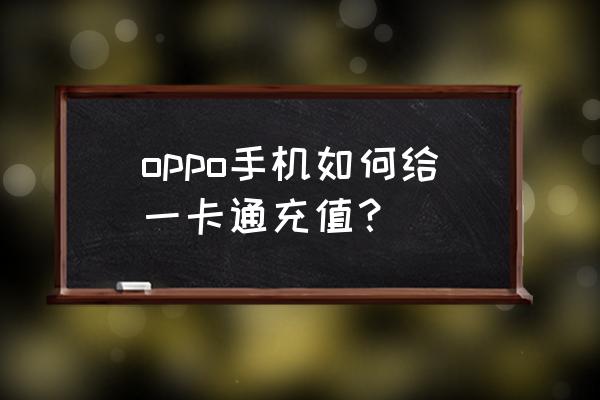 oppo手机如何给公交卡充值 oppo手机如何给一卡通充值？