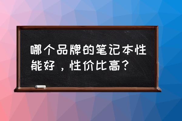 最便宜实惠的笔记本电脑 哪个品牌的笔记本性能好，性价比高？