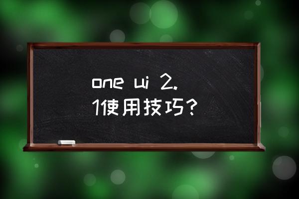 萌拍app哪个好用 one ui 2.1使用技巧？