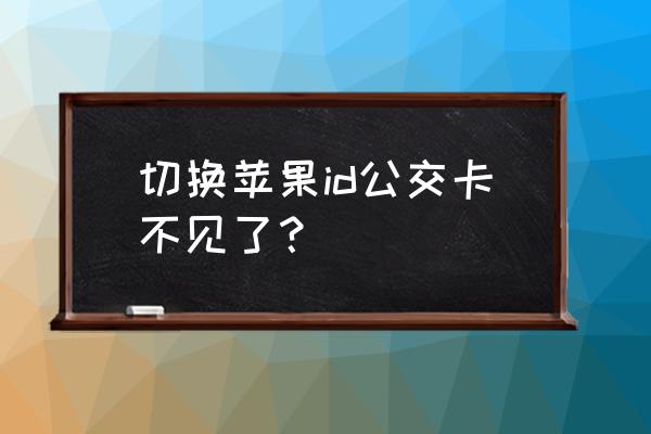 苹果手机无法直接识别公交卡 切换苹果id公交卡不见了？