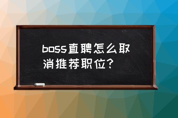 boss直聘怎么关闭自动发电话号码 boss直聘怎么取消推荐职位？