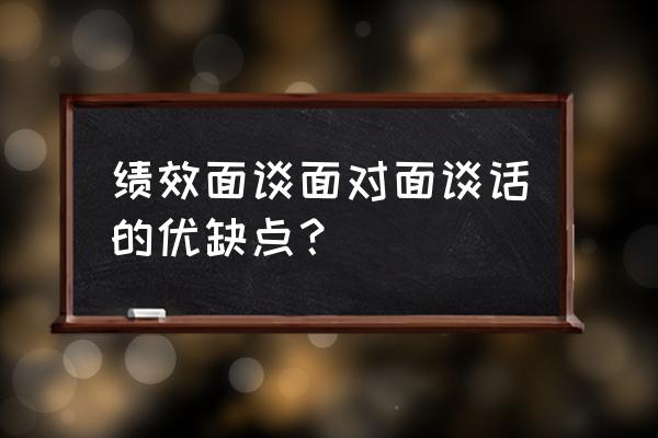 年终考核谈话技巧 绩效面谈面对面谈话的优缺点？