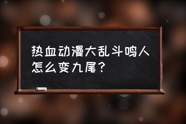 火影忍者鸣人怎么画九尾模式 热血动漫大乱斗鸣人怎么变九尾？