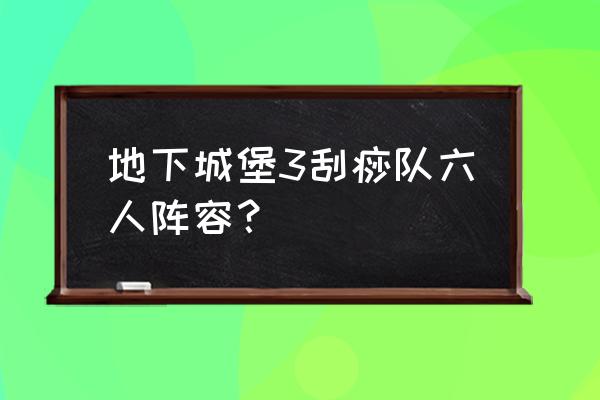 地下城堡3蝮蛇之吻 地下城堡3刮痧队六人阵容？