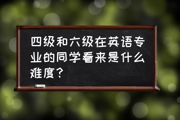 今年的四六级会简单吗 四级和六级在英语专业的同学看来是什么难度？