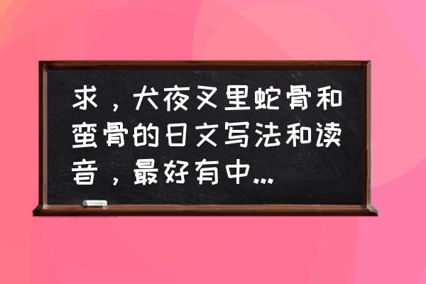 犬夜叉日语版全集 求，犬夜叉里蛇骨和蛮骨的日文写法和读音，最好有中文谐音？