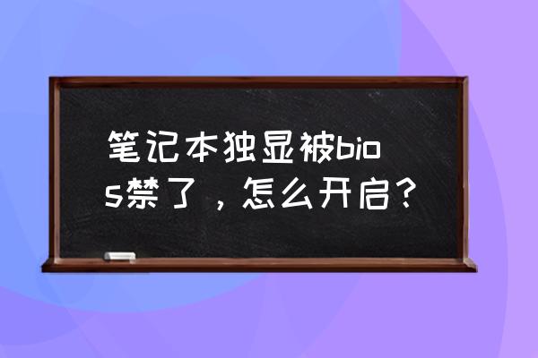 不小心把笔记本显卡禁用怎么办 笔记本独显被bios禁了，怎么开启？