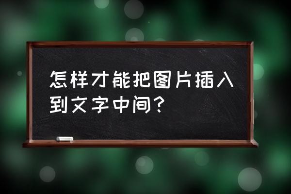 怎样在手机截屏的图片上编辑文字 怎样才能把图片插入到文字中间？