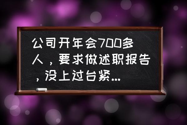 年会邀请部门述职的主持词 公司开年会700多人，要求做述职报告，没上过台紧张怎么办？