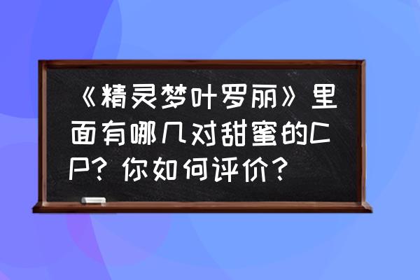 荒石看见辛灵哭了 《精灵梦叶罗丽》里面有哪几对甜蜜的CP？你如何评价？