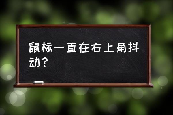 鼠标抖动不受控制怎么回事 鼠标一直在右上角抖动？