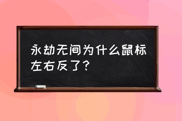 绝地求生鼠标上下反了 永劫无间为什么鼠标左右反了？