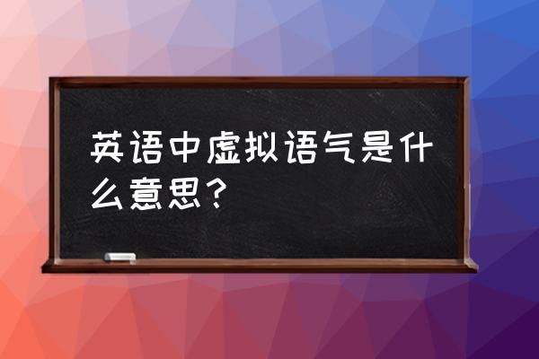 如何快速判断英语中的虚拟语气 英语中虚拟语气是什么意思？