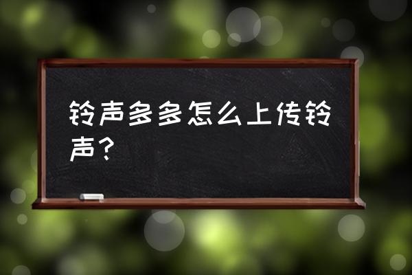 铃声多多怎么设铃声 铃声多多怎么上传铃声？