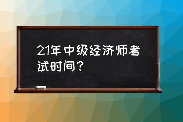 中级经济师考试地点什么时候确定 21年中级经济师考试时间？