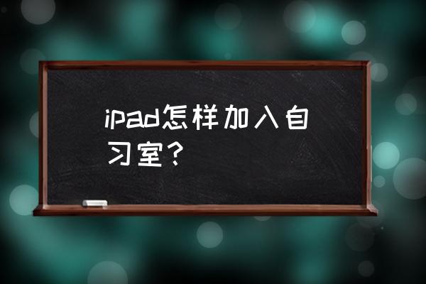 番茄todo怎么加入别人的自习室 ipad怎样加入自习室？