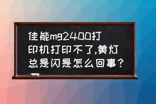 佳能mg2400加完墨水复位键在哪 佳能mg2400打印机打印不了,黄灯总是闪是怎么回事？