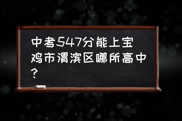 宝鸡中考录取结果查询 中考547分能上宝鸡市渭滨区哪所高中？