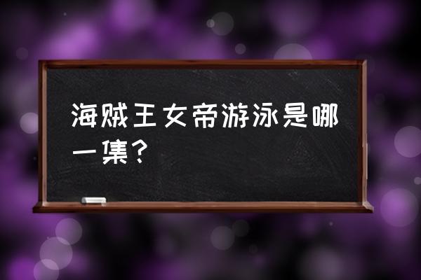 海贼王拥抱女帝 海贼王女帝游泳是哪一集？