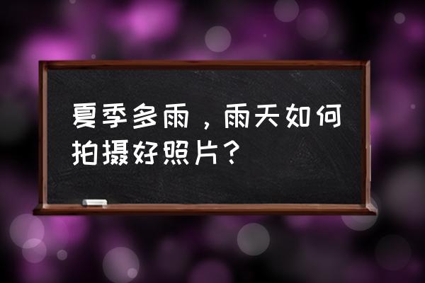 阴雨天怎么拍照最好看 夏季多雨，雨天如何拍摄好照片？