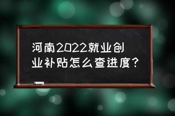 就业创业补贴申请入口 河南2022就业创业补贴怎么查进度？