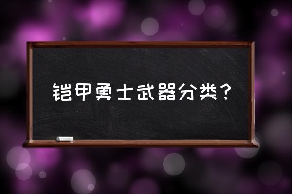 铠甲勇士中所有铠甲勇士排名前十 铠甲勇士武器分类？