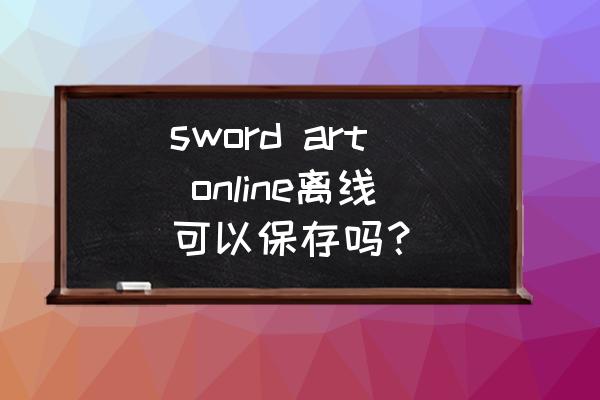 swordartonline通关时间 sword art online离线可以保存吗？