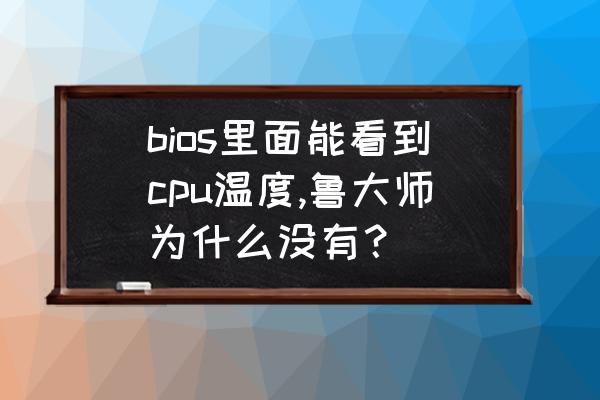 鲁大师不显示任务栏标尺怎么回事 bios里面能看到cpu温度,鲁大师为什么没有？